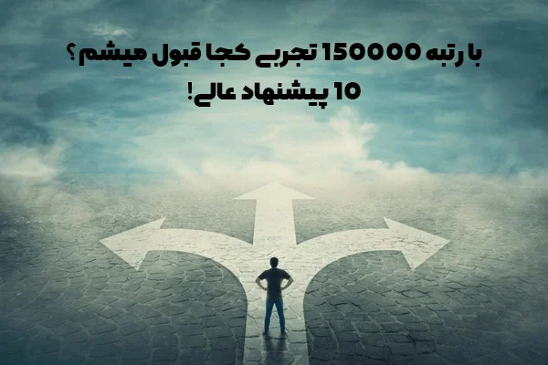 با رتبه ۱۵۰۰۰۰ تجربی کجا قبول میشم