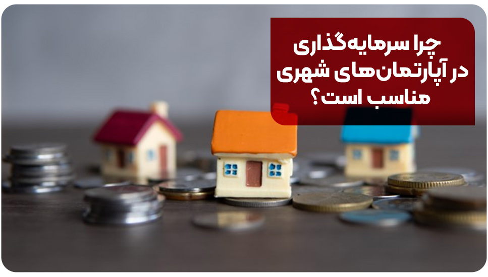 چرا سرمایه‌گذاری در آپارتمان‌های شهری مناسب است؟